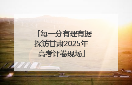 每一分有理有据 探访甘肃2025年高考评卷现场