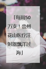 每周50万支！贵州花山医疗注射器飘洋过海