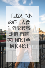 武汉“小龙虾一人食”外卖套餐走俏 有商家日销订单增长4倍