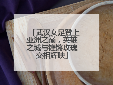 武汉女足登上亚洲之巅，英雄之城与铿锵玫瑰交相辉映