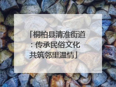 桐柏县清淮街道：传承民俗文化 共筑邻里温情