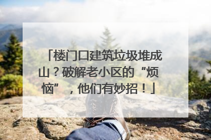 楼门口建筑垃圾堆成山？破解老小区的“烦恼”，他们有妙招！