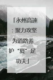永州高速：聚力攻坚 为道路养护“夏”足功夫