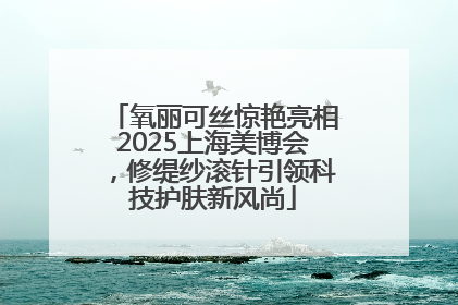 氧丽可丝惊艳亮相2025上海美博会，修缇纱滚针引领科技护肤新风尚