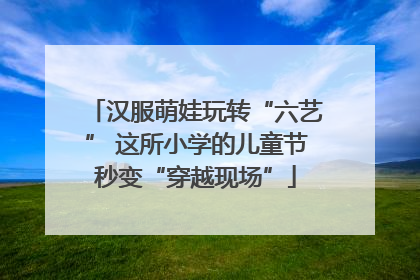 汉服萌娃玩转“六艺” 这所小学的儿童节秒变“穿越现场”