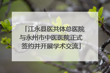 江永县医共体总医院与永州市中医医院正式签约并开展学术交流