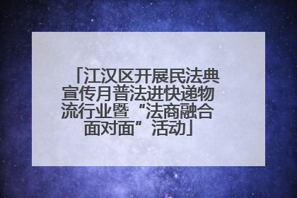 江汉区开展民法典宣传月普法进快递物流行业暨“法商融合面对面”活动