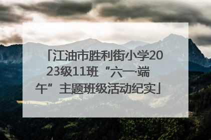 江油市胜利街小学2023级11班“六一·端午”主题班级活动纪实