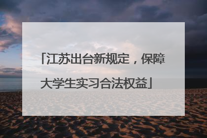 江苏出台新规定，保障大学生实习合法权益