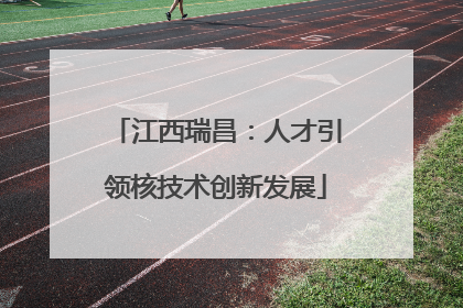 江西瑞昌：人才引领核技术创新发展
