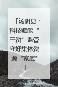 汤阴县：科技赋能“三资”监管守好集体资源“家底”