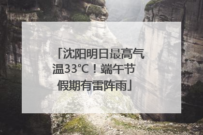 沈阳明日最高气温33℃！端午节假期有雷阵雨