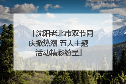 沈阳老北市双节同庆掀热潮 五大主题活动精彩纷呈