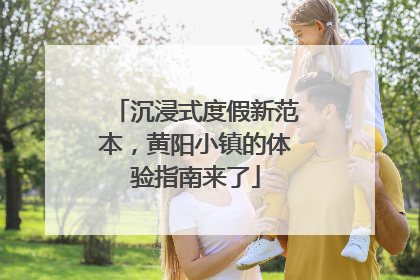 沉浸式度假新范本，黄阳小镇的体验指南来了