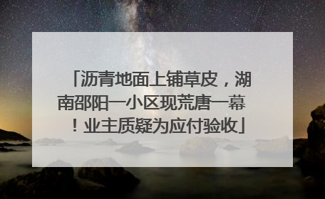 沥青地面上铺草皮，湖南邵阳一小区现荒唐一幕！业主质疑为应付验收