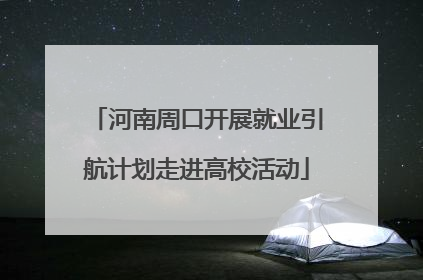 河南周口开展就业引航计划走进高校活动
