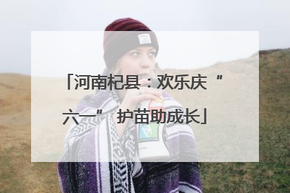 河南杞县：欢乐庆“六一” 护苗助成长