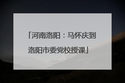 河南洛阳：马怀庆到洛阳市委党校授课