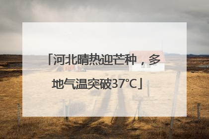 河北晴热迎芒种，多地气温突破37℃