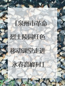 泉州市革命烈士陵园红色移动课堂走进永春高峰村