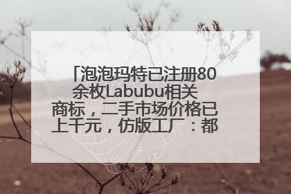 泡泡玛特已注册80余枚Labubu相关商标，二手市场价格已上千元，仿版工厂：都在欠货，根本不够分
