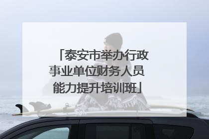 泰安市举办行政事业单位财务人员能力提升培训班