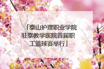 泰山护理职业学院驻泰教学医院首届职工篮球赛举行