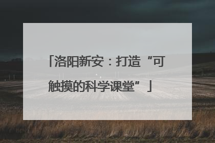 洛阳新安：打造“可触摸的科学课堂”