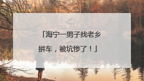 海宁一男子找老乡拼车，被坑惨了！