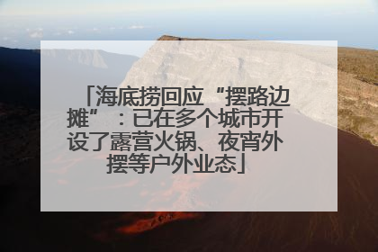 海底捞回应“摆路边摊”：已在多个城市开设了露营火锅、夜宵外摆等户外业态