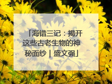 海错三记：揭开这些古老生物的神秘面纱｜盛文强