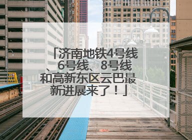济南地铁4号线、6号线、8号线和高新东区云巴最新进展来了！