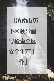 济南市历下区领导督导检查全区安全生产工作