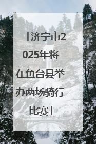 济宁市2025年将在鱼台县举办两场骑行比赛