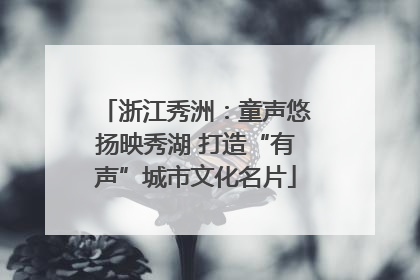 浙江秀洲：童声悠扬映秀湖 打造“有声”城市文化名片