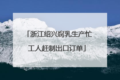 浙江绍兴腐乳生产忙 工人赶制出口订单