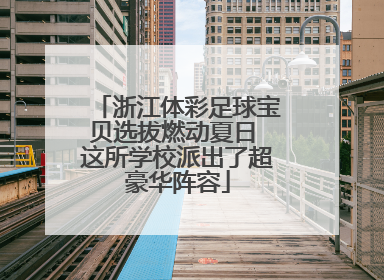 浙江体彩足球宝贝选拔燃动夏日 这所学校派出了超豪华阵容
