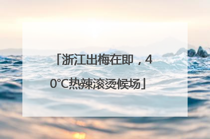 浙江出梅在即，40℃热辣滚烫候场