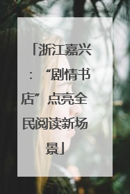 浙江嘉兴：“剧情书店”点亮全民阅读新场景