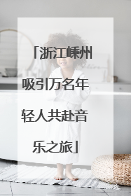 浙江嵊州吸引万名年轻人共赴音乐之旅