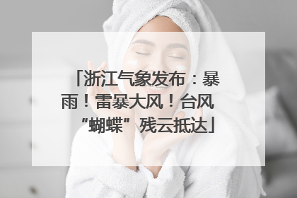 浙江气象发布：暴雨！雷暴大风！台风“蝴蝶”残云抵达