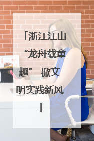 浙江江山“龙舟载童趣” 掀文明实践新风