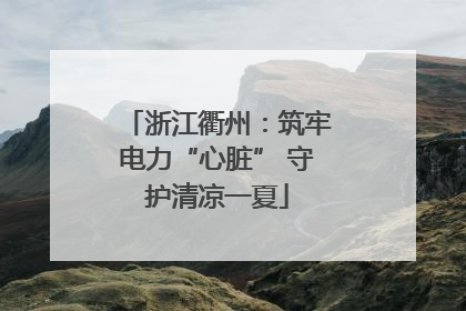 浙江衢州：筑牢电力“心脏” 守护清凉一夏