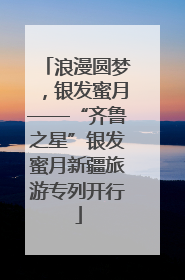 浪漫圆梦，银发蜜月——“齐鲁之星”银发蜜月新疆旅游专列开行
