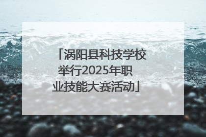 涡阳县科技学校举行2025年职业技能大赛活动
