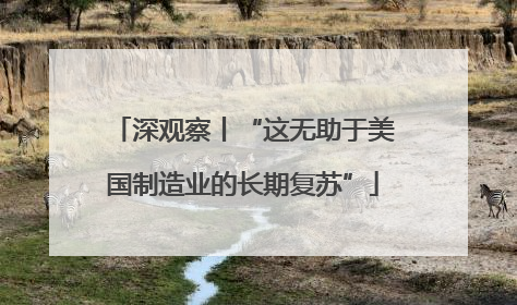 深观察丨“这无助于美国制造业的长期复苏”