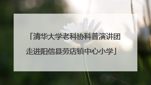 清华大学老科协科普演讲团走进阳信县劳店镇中心小学