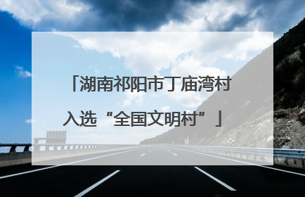 湖南祁阳市丁庙湾村入选“全国文明村”