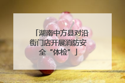 湖南中方县对沿街门店开展消防安全“体检”