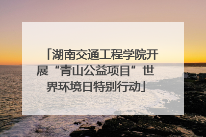 湖南交通工程学院开展“青山公益项目”世界环境日特别行动